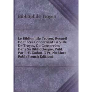 Le Bibliophile Troyen, Recueil De PiÃ¨ces Concernant La 