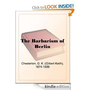 The Barbarism of Berlin G. K. (Gilbert Keith) Chesterton  