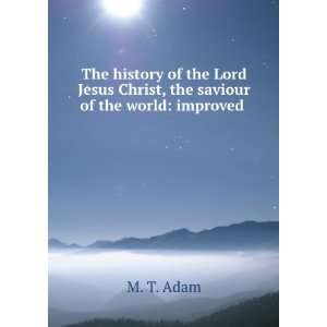   Jesus Christ, the saviour of the world improved . M. T. Adam Books