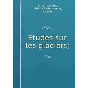   sur les glaciers; Louis, 1807 1873,Bettannier, Joseph Agassiz Books