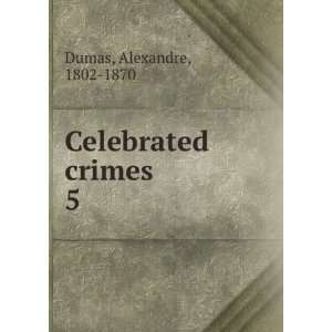  Celebrated crimes. 5 Alexandre, 1802 1870 Dumas Books