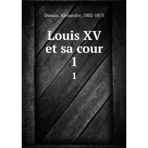  Louis XV et sa cour. 1 Alexandre, 1802 1870 Dumas Books