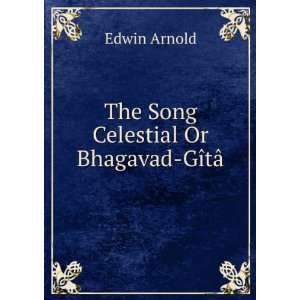    The Song Celestial Or Bhagavad GÃ®tÃ¢ Edwin Arnold Books