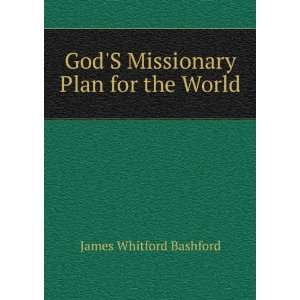   : GodS Missionary Plan for the World: James Whitford Bashford: Books