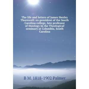 The life and letters of James Henley Thornwell: ex president of the 