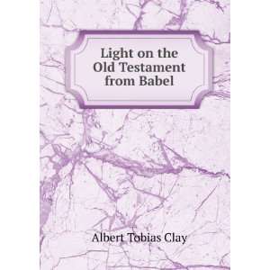    Light on the Old Testament from Babel: Albert Tobias Clay: Books