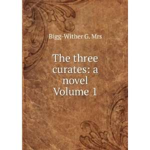  The three curates a novel Volume 1 Bigg Wither G. Mrs 