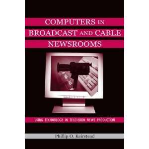 in Broadcast and Cable Newsrooms: Using Technology in Television News 