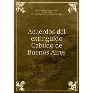 Acuerdos del extinguido Cabildo de Buenos Aires LÃ³pez, Vicente 
