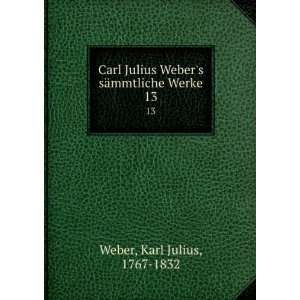  Carl Julius Webers sÃ¤mmtliche Werke. 13 Karl Julius 