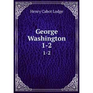  George Washington. 1 Henry Cabot, 1850 1924 Lodge Books