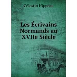   Ã?crivains Normands au XVIIe SiÃ¨cle CÃ©lestin Hippeau Books
