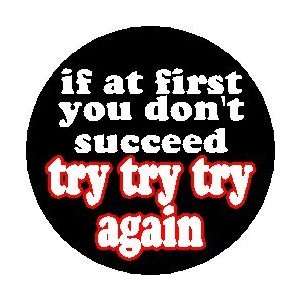   YOU DONT SUCCEED TRY TRY TRY AGAIN  Pinback Button 1.25 Pin / Badge