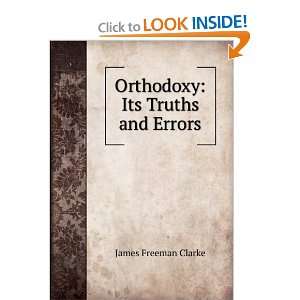    Orthodoxy Its Truths and Errors James Freeman Clarke Books
