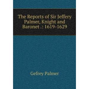   Jeffery Palmer, Knight and Baronet .: 1619 1629: Gefrey Palmer: Books