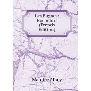  Les Bagnes Rochefort (French Edition) Maurice Alhoy 