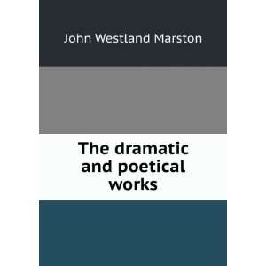    The dramatic and poetical works John Westland Marston Books