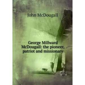   McDougall: the pioneer, patriot and missionary: John McDougall: Books