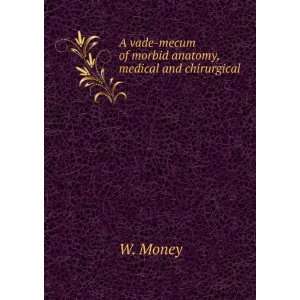   vade mecum of morbid anatomy, medical and chirurgical: W. Money: Books