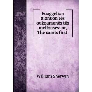   tÄs mellousÄs or, The saints first . William Sherwin Books