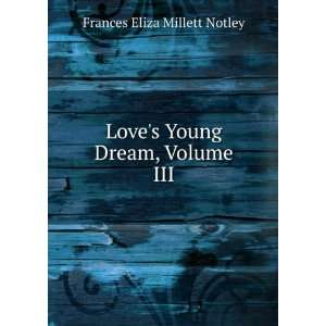   : Loves Young Dream, Volume III: Frances Eliza Millett Notley: Books