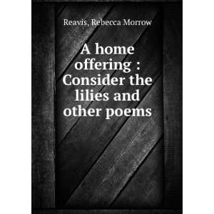   : Consider the lilies and other poems: Rebecca Morrow. Reavis: Books