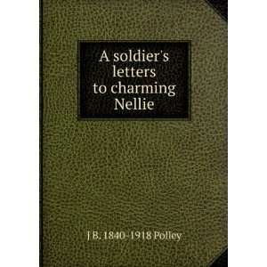   soldiers letters to charming Nellie: J B. 1840 1918 Polley: Books