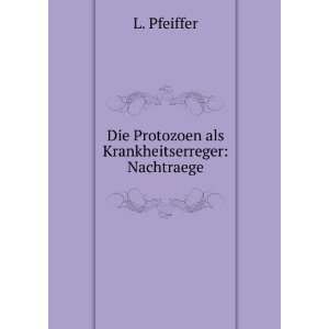    Die Protozoen als Krankheitserreger Nachtraege L. Pfeiffer Books