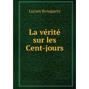    La vÃ©ritÃ© sur les Cent jours Lucien Bonaparte Books
