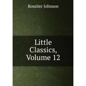  Little Classics, Volume 12 Rossiter Johnson Books