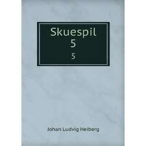  Skuespil. 5 Johan Ludvig Heiberg Books