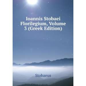   Ioannis Stobaei Florilegium, Volume 3 (Greek Edition) Stobaeus Books