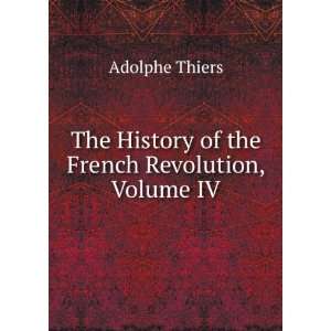  The History of the French Revolution, Volume IV Adolphe Thiers Books