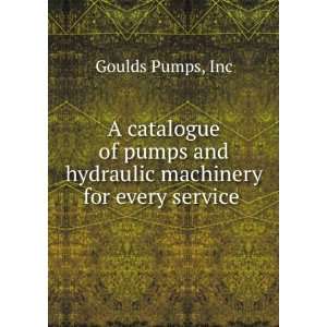   Pumps and Hydraulic Machinery for Every Service . Inc Goulds Pumps