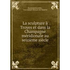 La sculpture Ã  Troyes et dans la Champagne mÃ©ridionale au 