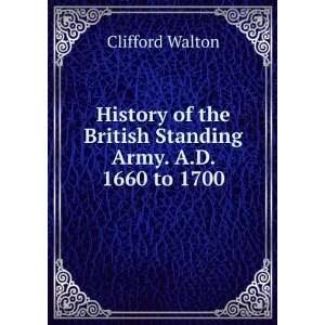   the British Standing Army. A.D. 1660 to 1700 Clifford Walton Books