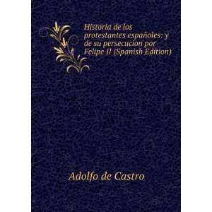   persecucion por Felipe II (Spanish Edition): Adolfo de Castro: Books