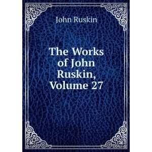  The Works of John Ruskin, Volume 27 John Ruskin Books