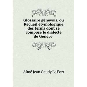   compose le dialecte de GenÃ¨ve . AimÃ© Jean Gaudy Le Fort Books