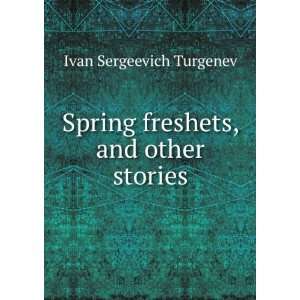    Spring freshets, and other stories Ivan Sergeevich Turgenev Books