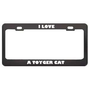  I Love A Toyger Cat Animals Pets Metal License Plate Frame 