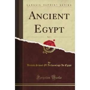 Ancient Egypt, Vol. 1 (Classic Reprint): British School Of 