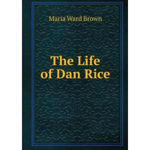    The Life of Dan Rice (9781275465534) Maria Ward Brown Books