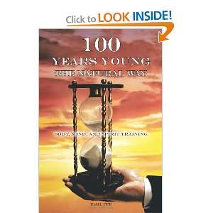  One Hundred Years Young the Natural Way: Body, Mind, and 