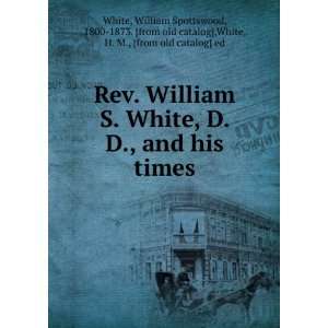  Rev. William S. White, D. D., and his times William 