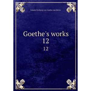  Goethes works. 12 Johann Wolfgang von, 1749 1832 Goethe Books