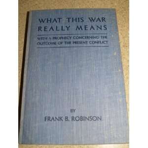 What this war really means Frank B Robinson Books