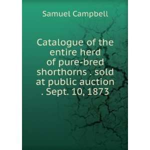 Catalogue of the entire herd of pure bred shorthorns . sold at public 