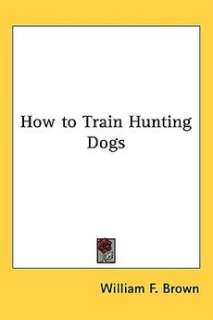 How to Train Hunting Dogs NEW by William F. Brown 9781417992010  