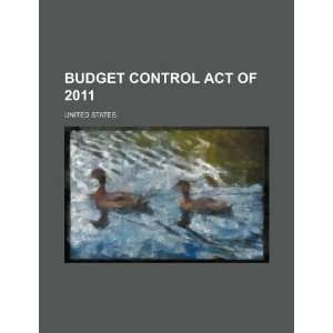   Budget Control Act of 2011 (9781234452780): United States.: Books